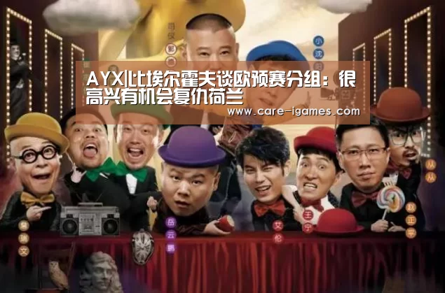 AYX|比埃尔霍夫谈欧预赛分组:很高兴有机会复仇荷兰(图1) 爱游戏app