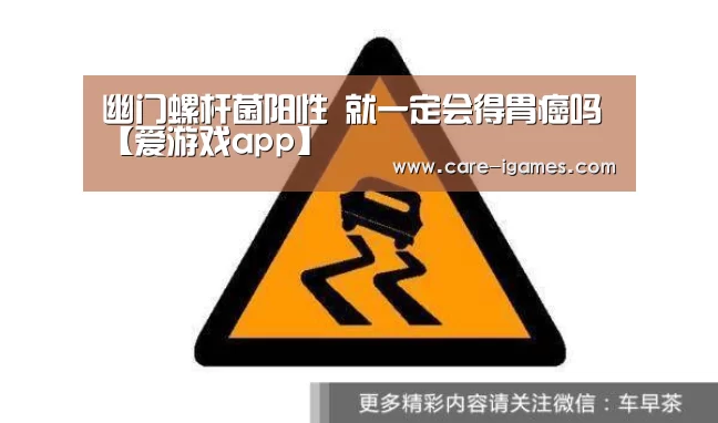 幽门螺杆菌阳性 就一定会得胃癌吗【爱游戏app】(图1) 幽门螺杆菌阳性 就一定会得胃癌吗【爱游戏app】(图1)