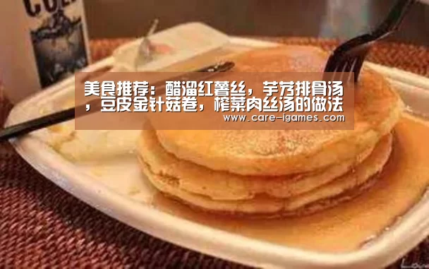 美食推荐:醋溜红薯丝,芋艿排骨汤,豆皮金针菇卷,榨菜肉丝汤的做法_AYX(图1) 爱游戏平台